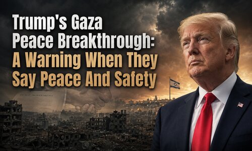 Trump’s Gaza Peace Breakthrough: A Warning When They Say Peace And&nbsp;Safety