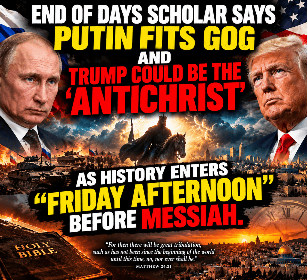 End of Days Scholar: Putin Fits Gog and Trump Stands at a Crossroads as History Enters “Friday Afternoon” Before&nbsp;Messiah